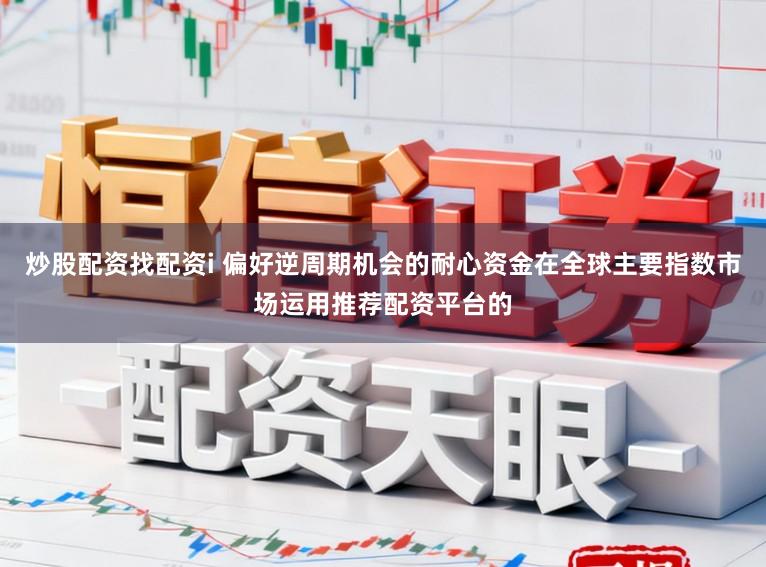 炒股配资找配资i 偏好逆周期机会的耐心资金在全球主要指数市场运用推荐配资平台的