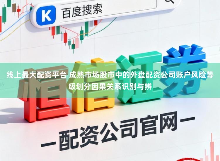 线上最大配资平台 成熟市场股市中的外盘配资公司账户风险等级划分因果关系识别与辨