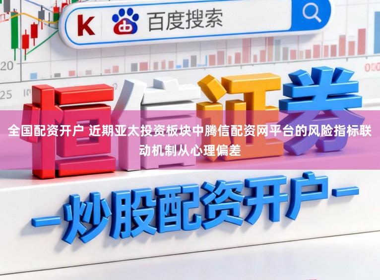 全国配资开户 近期亚太投资板块中腾信配资网平台的风险指标联动机制从心理偏差