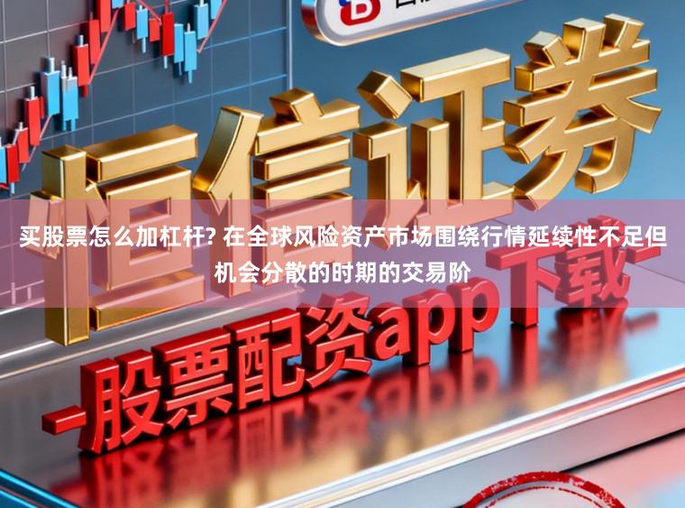 买股票怎么加杠杆? 在全球风险资产市场围绕行情延续性不足但机会分散的时期的交易阶