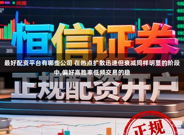 最好配资平台有哪些公司 在热点扩散迅速但衰减同样明显的阶段中,偏好高胜率低频交易的稳