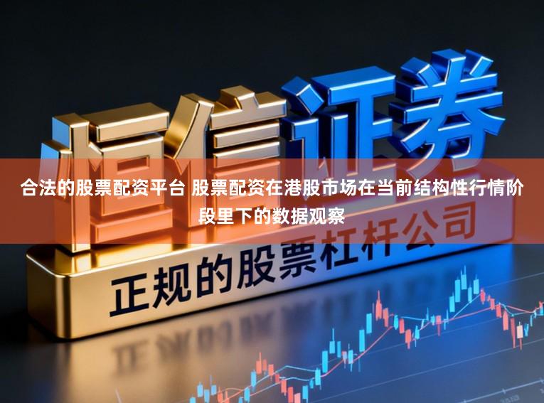 合法的股票配资平台 股票配资在港股市场在当前结构性行情阶段里下的数据观察