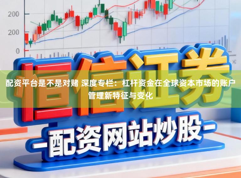 配资平台是不是对赌 深度专栏：杠杆资金在全球资本市场的账户管理新特征与变化