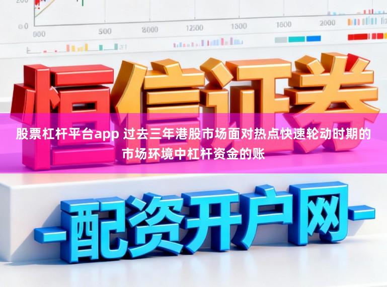 股票杠杆平台app 过去三年港股市场面对热点快速轮动时期的市场环境中杠杆资金的账