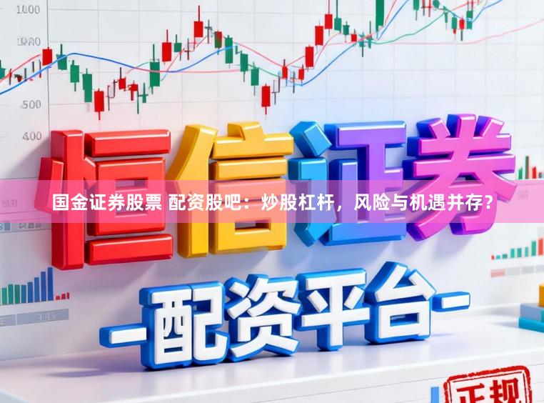 国金证券股票 配资股吧：炒股杠杆，风险与机遇并存？