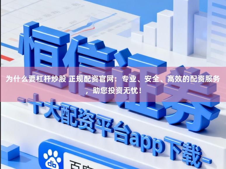 为什么要杠杆炒股 正规配资官网：专业、安全、高效的配资服务，助您投资无忧！