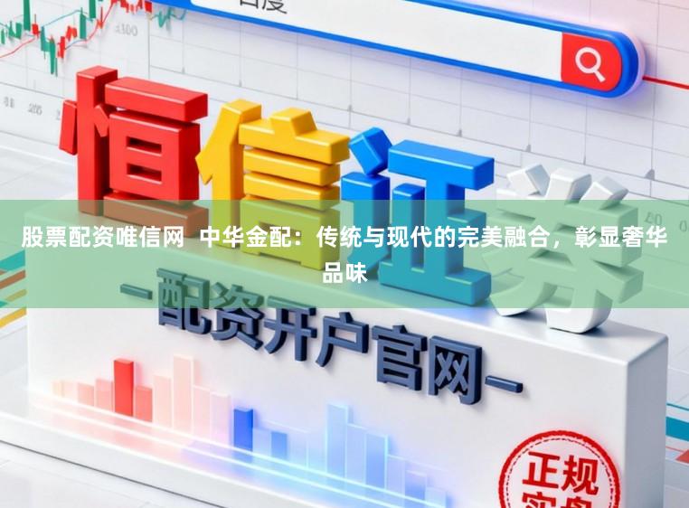 股票配资唯信网  中华金配：传统与现代的完美融合，彰显奢华品味
