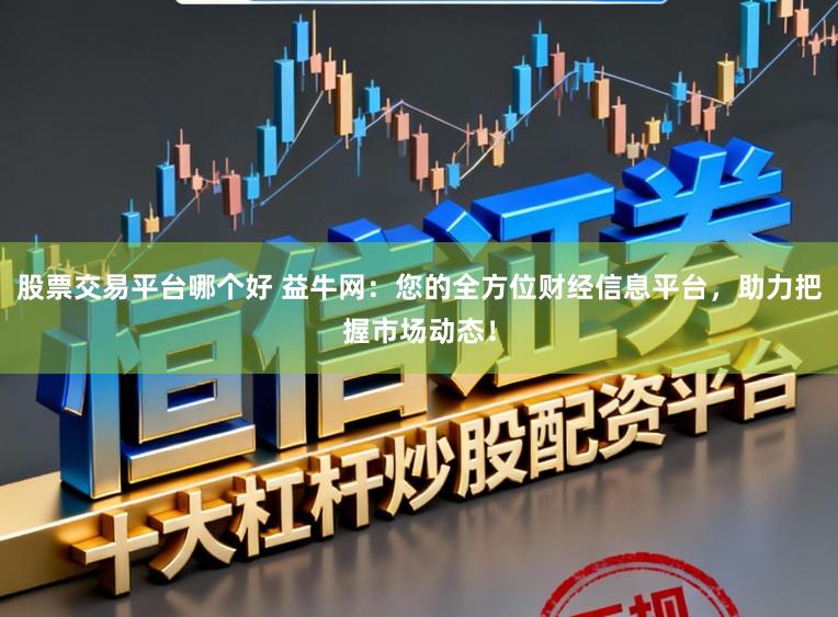 股票交易平台哪个好 益牛网：您的全方位财经信息平台，助力把握市场动态！