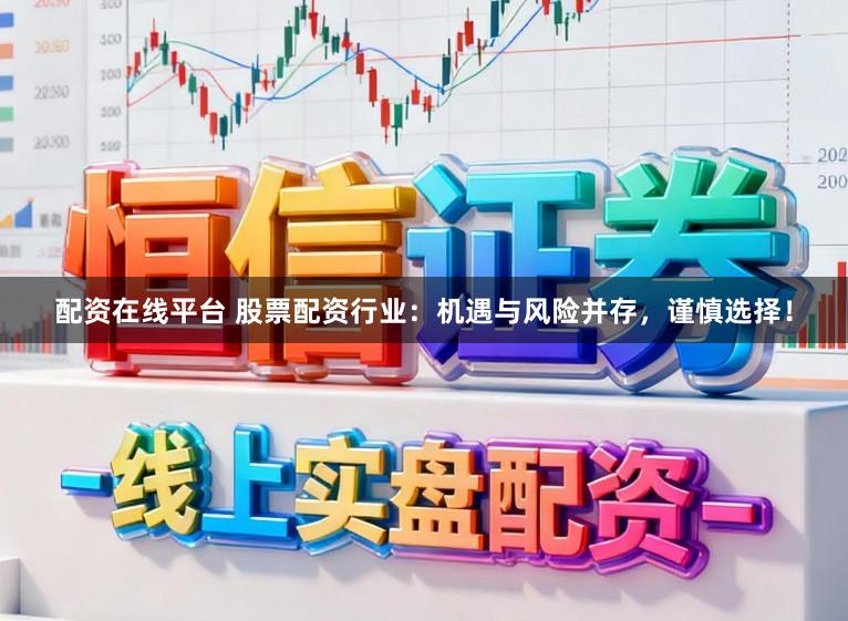 配资在线平台 股票配资行业：机遇与风险并存，谨慎选择！