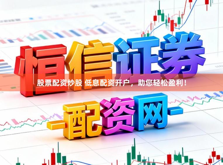 股票配资炒股 低息配资开户，助您轻松盈利！