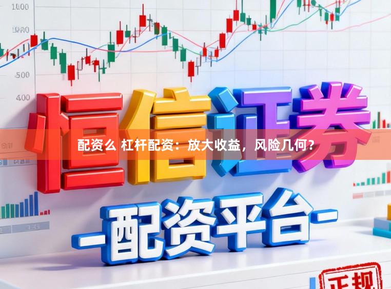 配资么 杠杆配资：放大收益，风险几何？