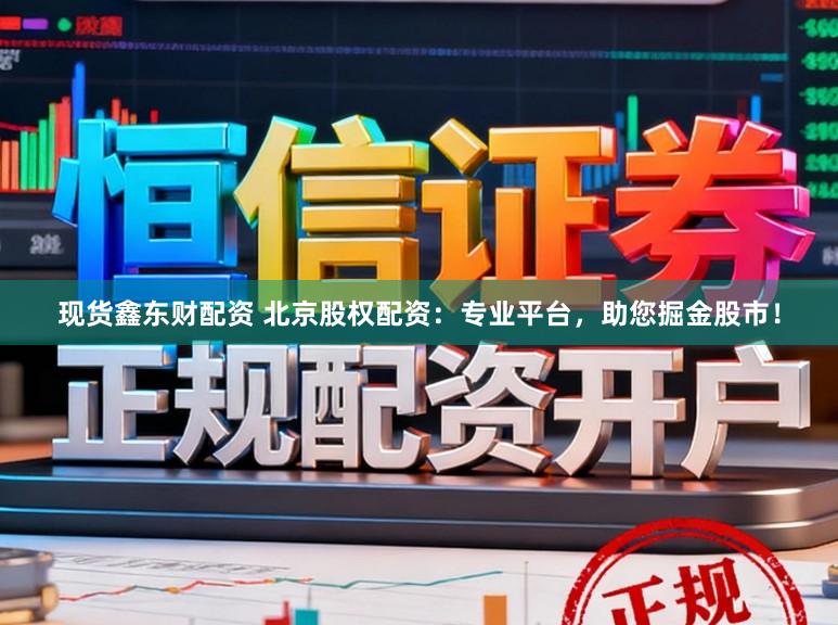 现货鑫东财配资 北京股权配资：专业平台，助您掘金股市！