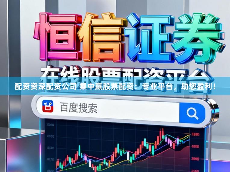 配资资深配资公司 集中嬴股票配资：专业平台，助您盈利！