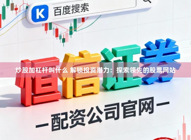 炒股加杠杆叫什么 解锁投资潜力：探索领先的股票网站