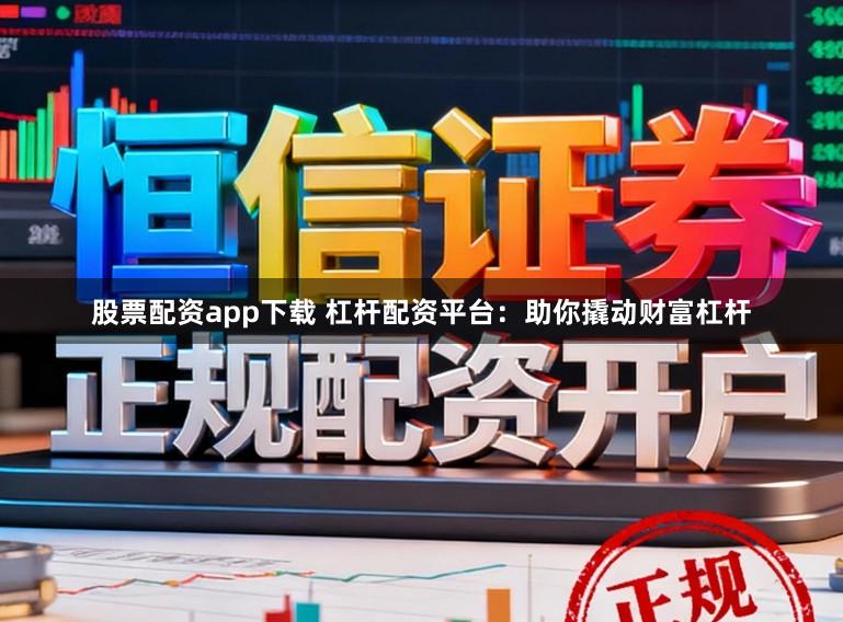 股票配资app下载 杠杆配资平台：助你撬动财富杠杆