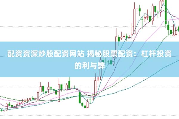 配资资深炒股配资网站 揭秘股票配资：杠杆投资的利与弊