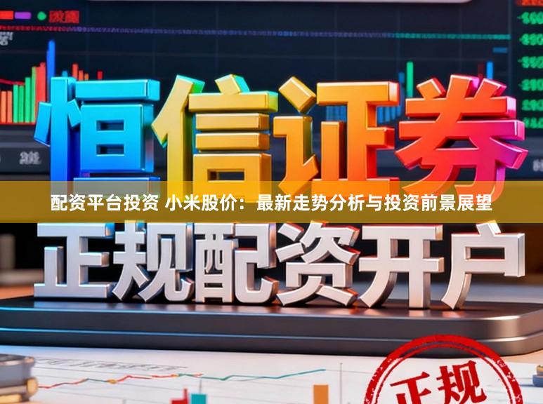 配资平台投资 小米股价：最新走势分析与投资前景展望