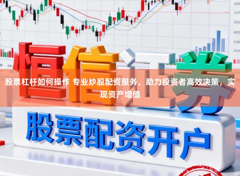 股票杠杆如何操作 专业炒股配资服务，助力投资者高效决策，实现资产增值