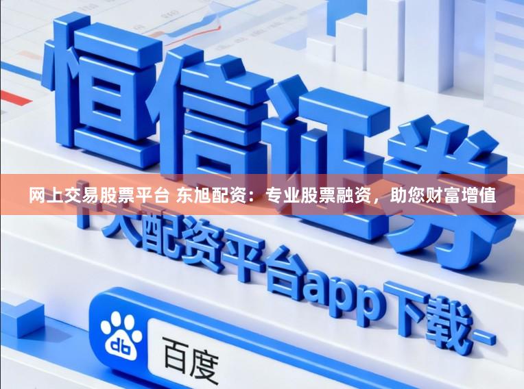 网上交易股票平台 东旭配资：专业股票融资，助您财富增值