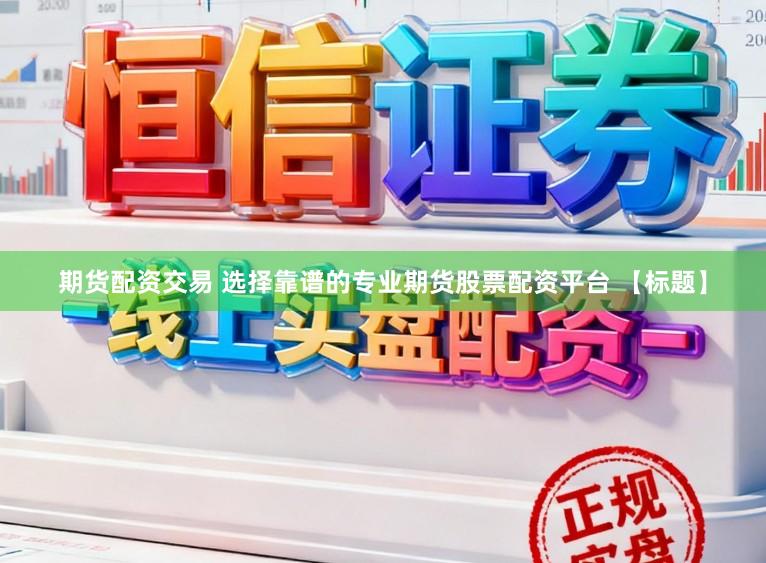 期货配资交易 选择靠谱的专业期货股票配资平台 【标题】