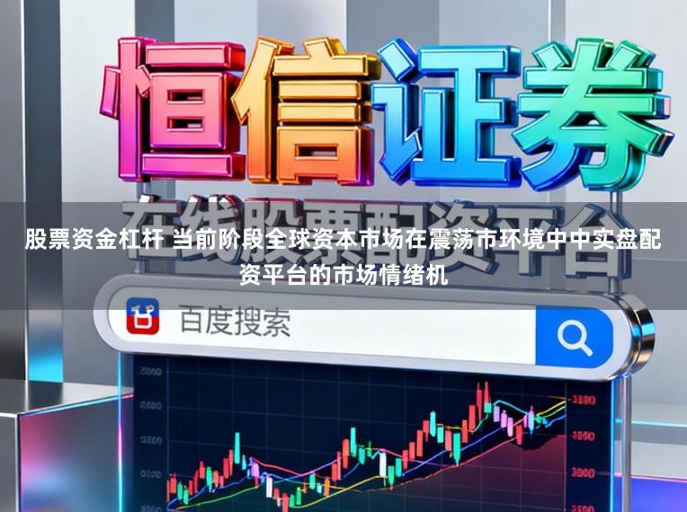 股票资金杠杆 当前阶段全球资本市场在震荡市环境中中实盘配资平台的市场情绪机