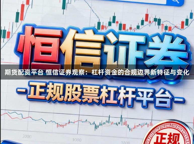 期货配资平台 恒信证券观察：杠杆资金的合规边界新特征与变化