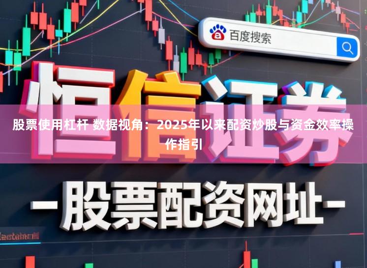 股票使用杠杆 数据视角：2025年以来配资炒股与资金效率操作指引