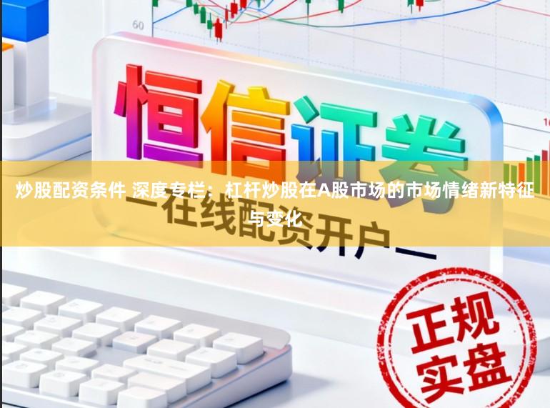 炒股配资条件 深度专栏：杠杆炒股在A股市场的市场情绪新特征与变化