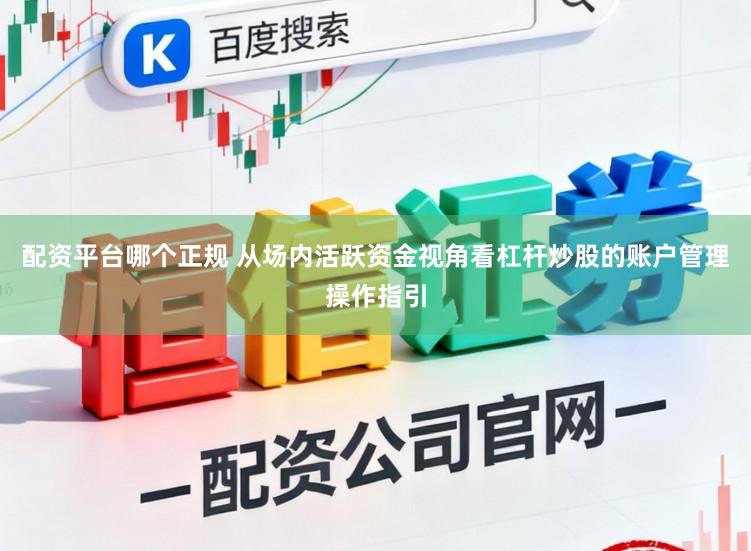 配资平台哪个正规 从场内活跃资金视角看杠杆炒股的账户管理操作指引