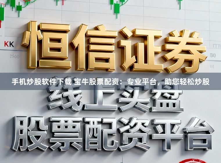 手机炒股软件下载 宝牛股票配资：专业平台，助您轻松炒股