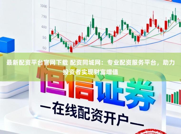 最新配资平台官网下载 配资同城网：专业配资服务平台，助力投资者实现财富增值
