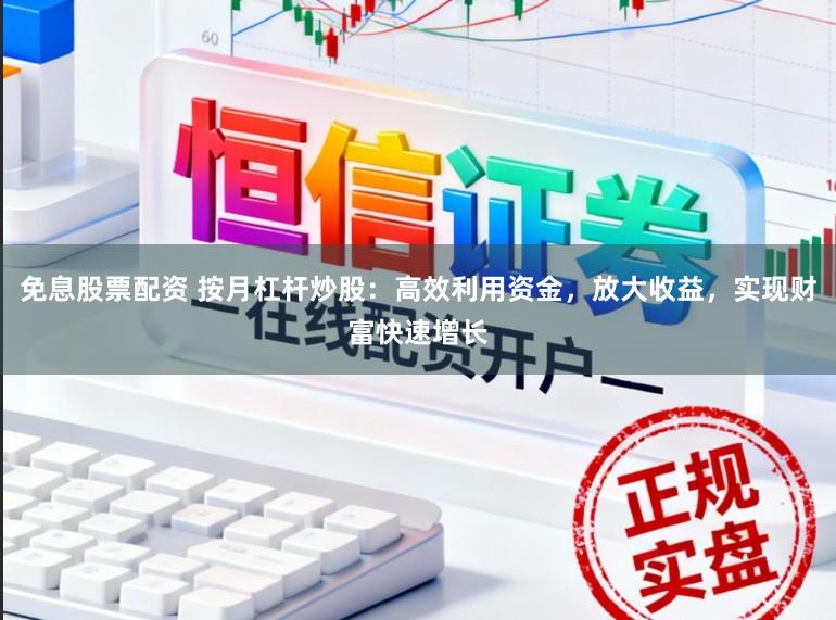 免息股票配资 按月杠杆炒股：高效利用资金，放大收益，实现财富快速增长