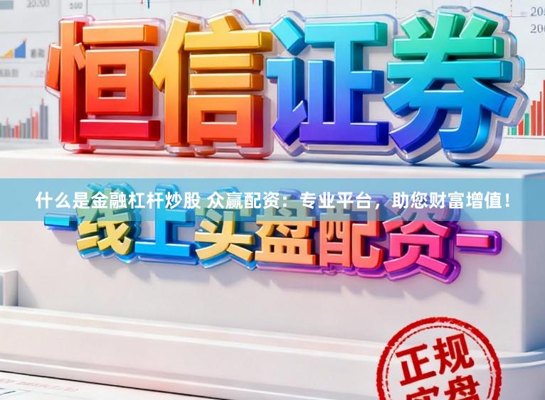 什么是金融杠杆炒股 众赢配资：专业平台，助您财富增值！