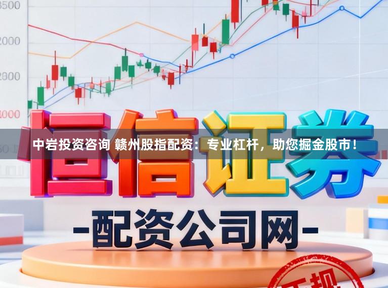 中岩投资咨询 赣州股指配资：专业杠杆，助您掘金股市！