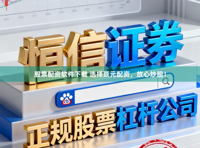 股票配资软件下载 选择亘元配资，放心炒股！