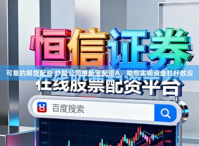 可靠的期货配资 炒股公司推新宝配资A，助您实现资金杠杆效应