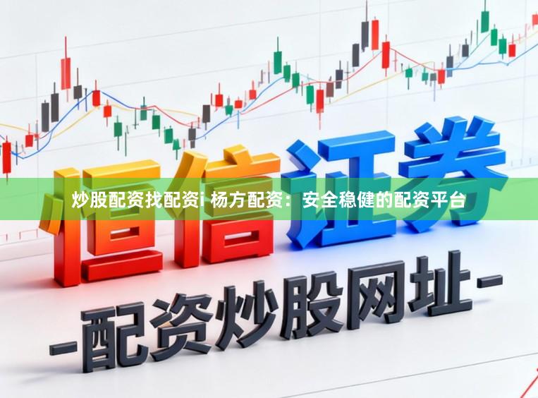 炒股配资找配资i 杨方配资：安全稳健的配资平台