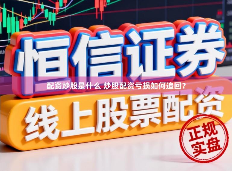 配资炒股是什么 炒股配资亏损如何追回？