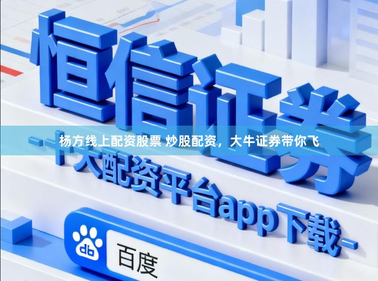 杨方线上配资股票 炒股配资，大牛证券带你飞