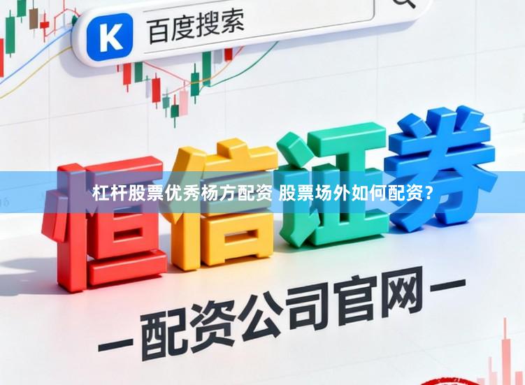 杠杆股票优秀杨方配资 股票场外如何配资？