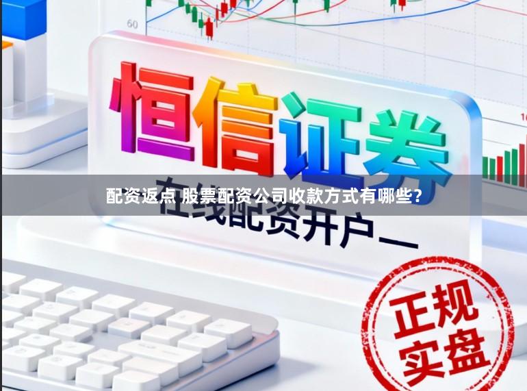 配资返点 股票配资公司收款方式有哪些？