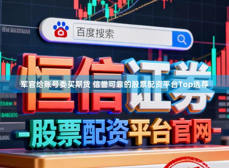 军官给账号委买期货 信誉可靠的股票配资平台Top选荐