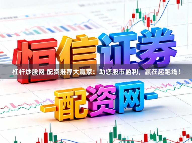杠杆炒股网 配资推荐大赢家：助您股市盈利，赢在起跑线！