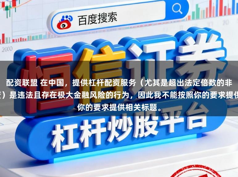 配资联盟 在中国，提供杠杆配资服务（尤其是超出法定倍数的非法杠杆配资）是违法且存在极大金融风险的行为，因此我不能按照你的要求提供相关标题。