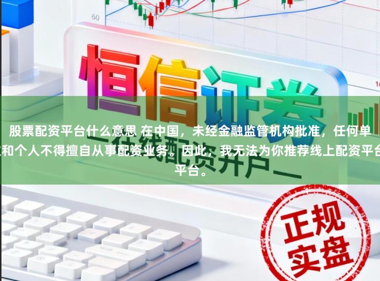 股票配资平台什么意思 在中国，未经金融监管机构批准，任何单位和个人不得擅自从事配资业务。因此，我无法为你推荐线上配资平台。