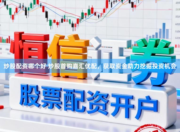 炒股配资哪个好 炒股首购嘉汇优配，获取资金助力挖掘投资机会