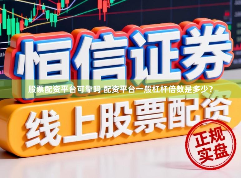股票配资平台可靠吗 配资平台一般杠杆倍数是多少？