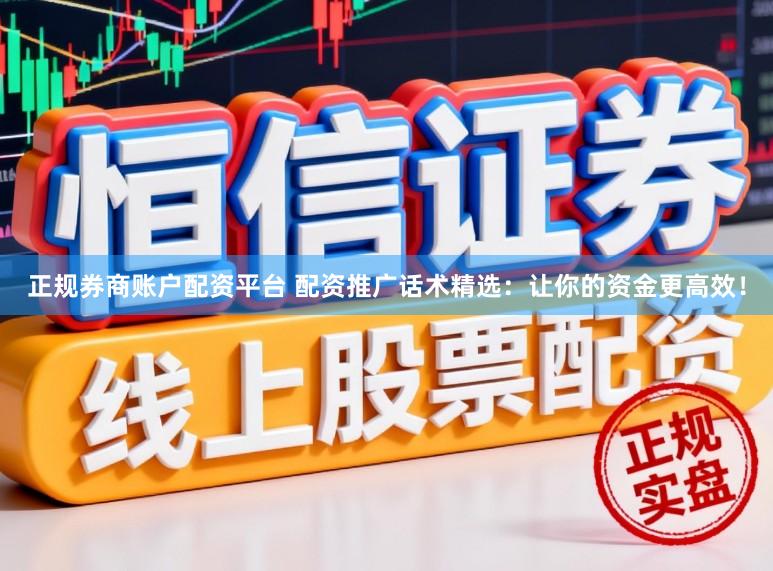 正规券商账户配资平台 配资推广话术精选：让你的资金更高效！