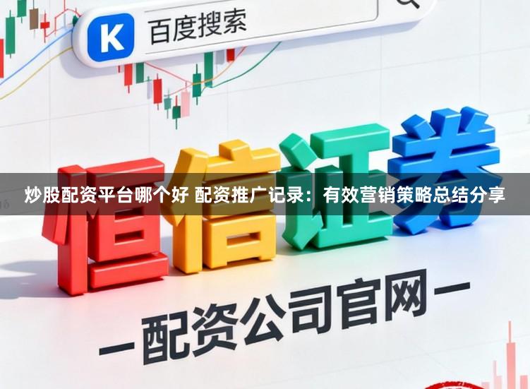 炒股配资平台哪个好 配资推广记录：有效营销策略总结分享
