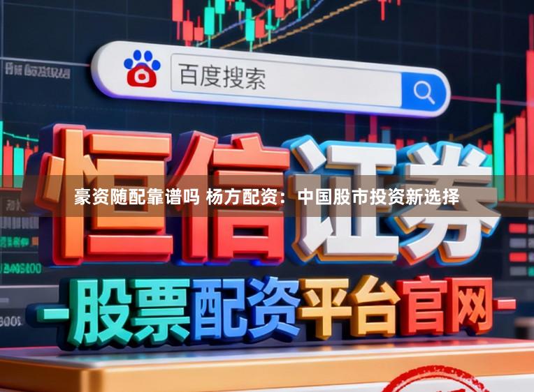 豪资随配靠谱吗 杨方配资：中国股市投资新选择